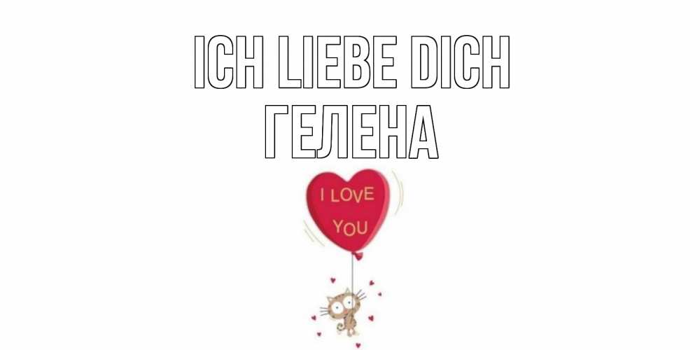 Открытка на каждый день с именем, Гелена Ich liebe dich кот, сердце Прикольная открытка с пожеланием онлайн скачать бесплатно 
