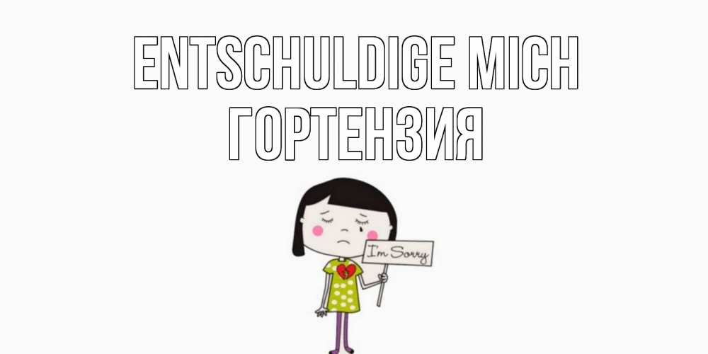 Открытка на каждый день с именем, Гортензия Entschuldige mich открытки по теме прости меня Прикольная открытка с пожеланием онлайн скачать бесплатно 