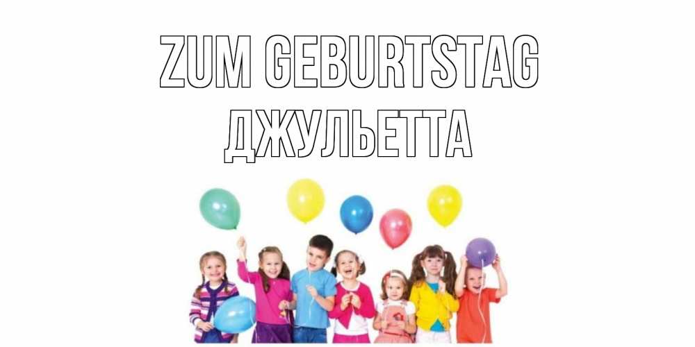 Открытка на каждый день с именем, Джульетта Zum Geburtstag Дети, шары Прикольная открытка с пожеланием онлайн скачать бесплатно 