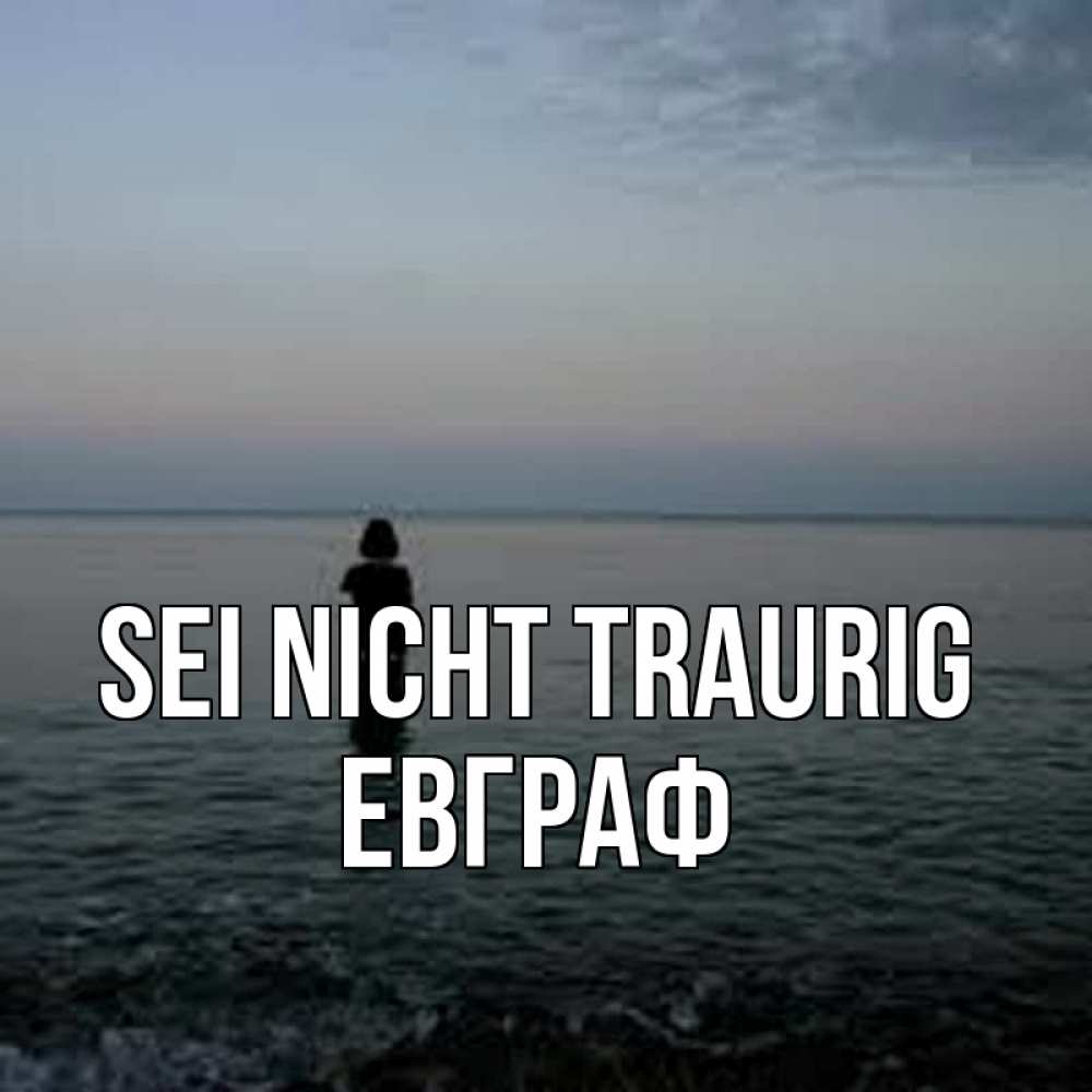 Открытка на каждый день с именем, Евграф Sei nicht traurig девушка Прикольная открытка с пожеланием онлайн скачать бесплатно 