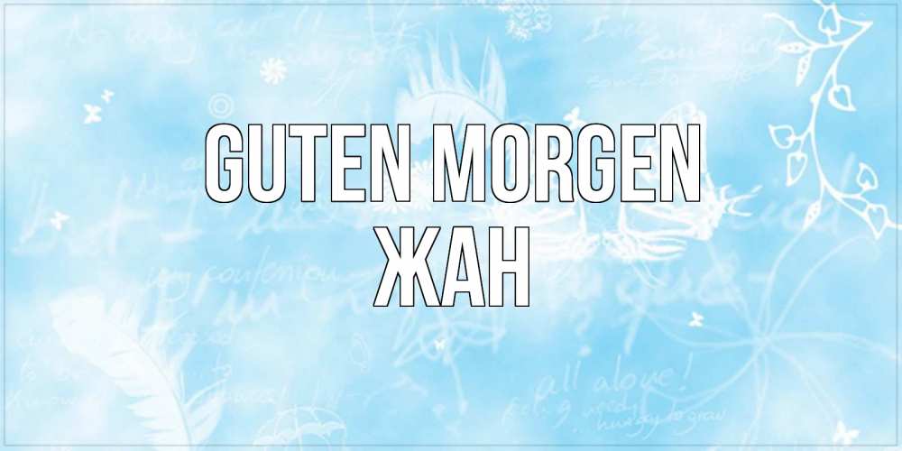 Открытка на каждый день с именем, Жан Guten Morgen красивые открытки зимнее Прикольная открытка с пожеланием онлайн скачать бесплатно 