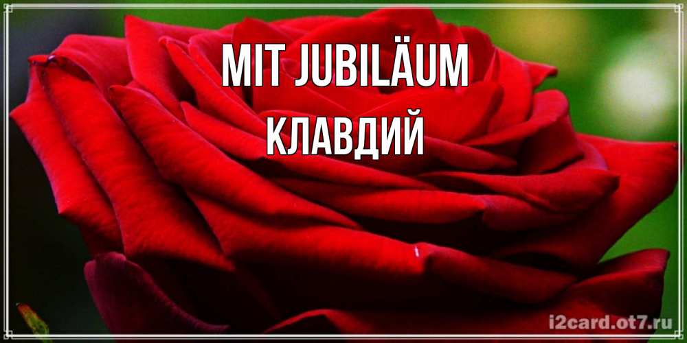 Открытка на каждый день с именем, Клавдий Mit Jubiläum розочка очень красивая Прикольная открытка с пожеланием онлайн скачать бесплатно 