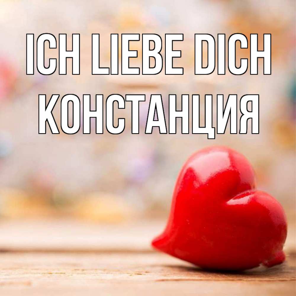 Открытка на каждый день с именем, Констанция Ich liebe dich красота 3 Прикольная открытка с пожеланием онлайн скачать бесплатно 