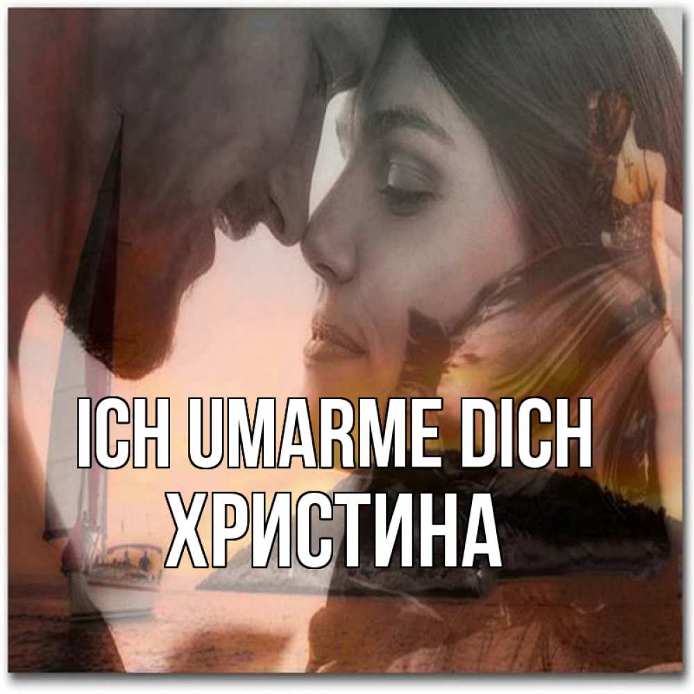 Открытка на каждый день с именем, Христина Ich umarme dich возлюбленные Прикольная открытка с пожеланием онлайн скачать бесплатно 