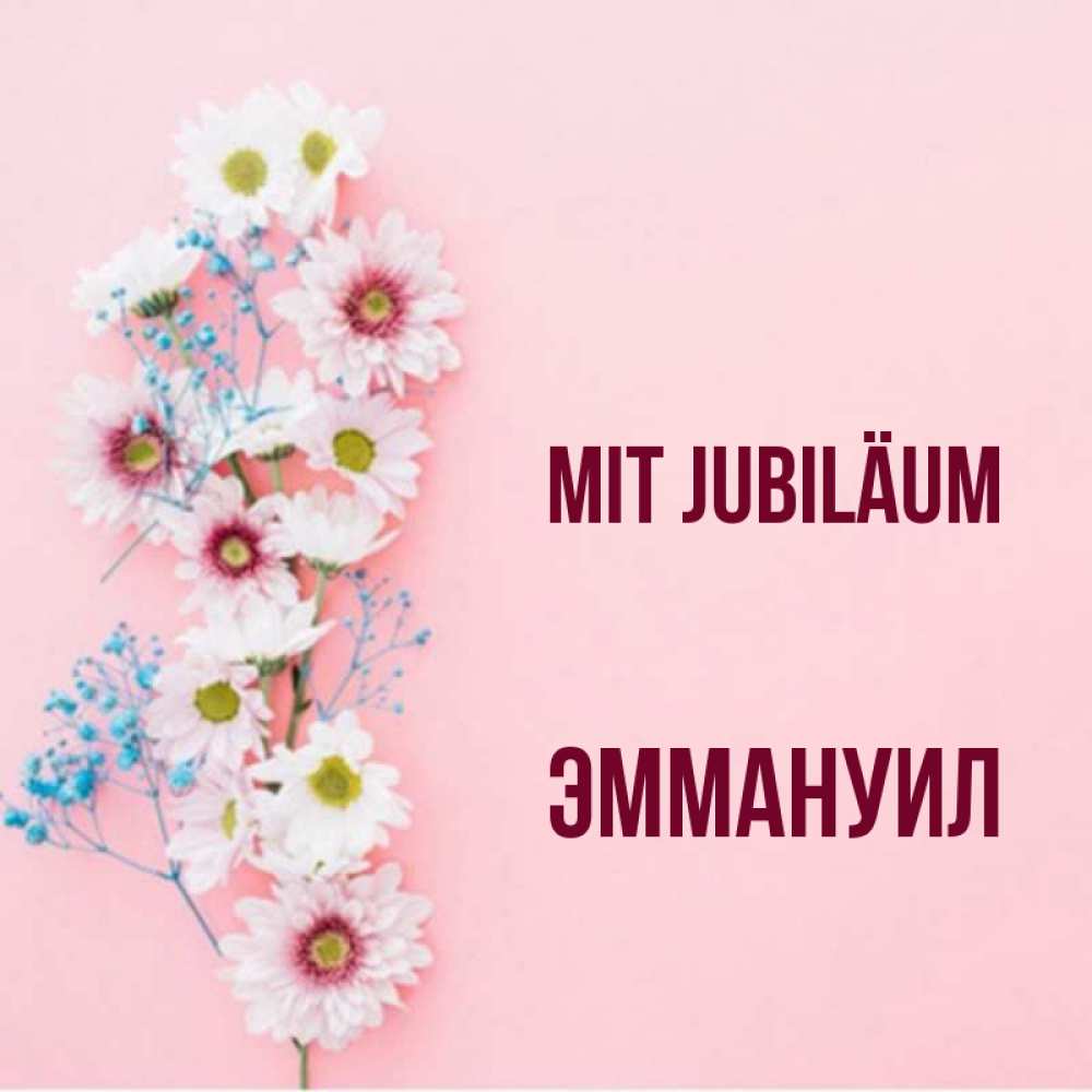 Открытка на каждый день с именем, Эммануил Mit Jubiläum Родная моя с днем рождения тебя картинка с цветами белыми и голубыми Прикольная открытка с пожеланием онлайн скачать бесплатно 