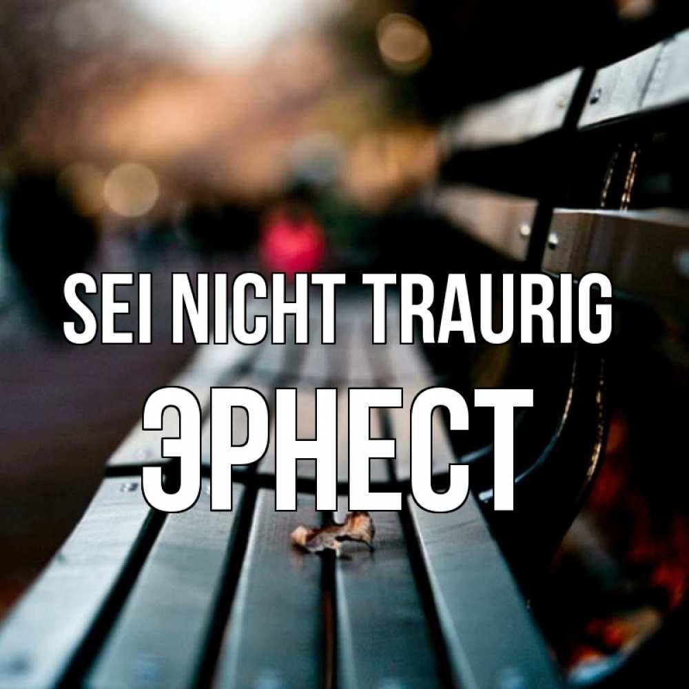 Открытка на каждый день с именем, Эрнест Sei nicht traurig размытый фон Прикольная открытка с пожеланием онлайн скачать бесплатно 