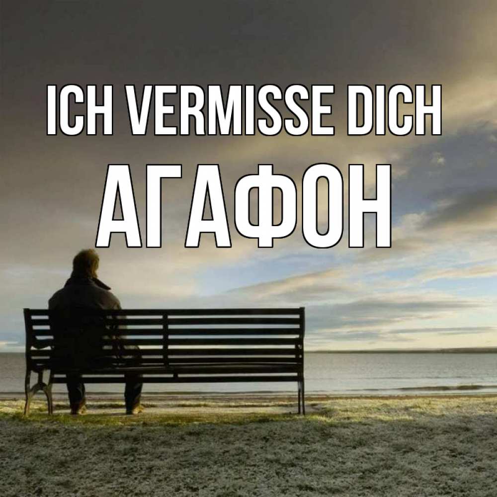 Открытка на каждый день с именем, Агафон Ich vermisse dich лавочка Прикольная открытка с пожеланием онлайн скачать бесплатно 