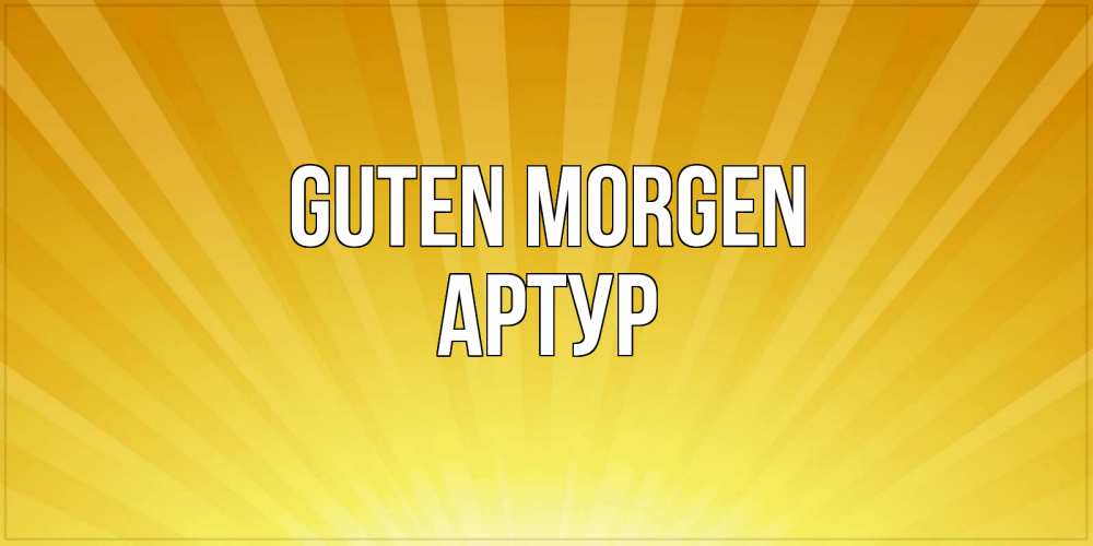 Открытка на каждый день с именем, Артур Guten Morgen пожелания доброго утра Прикольная открытка с пожеланием онлайн скачать бесплатно 