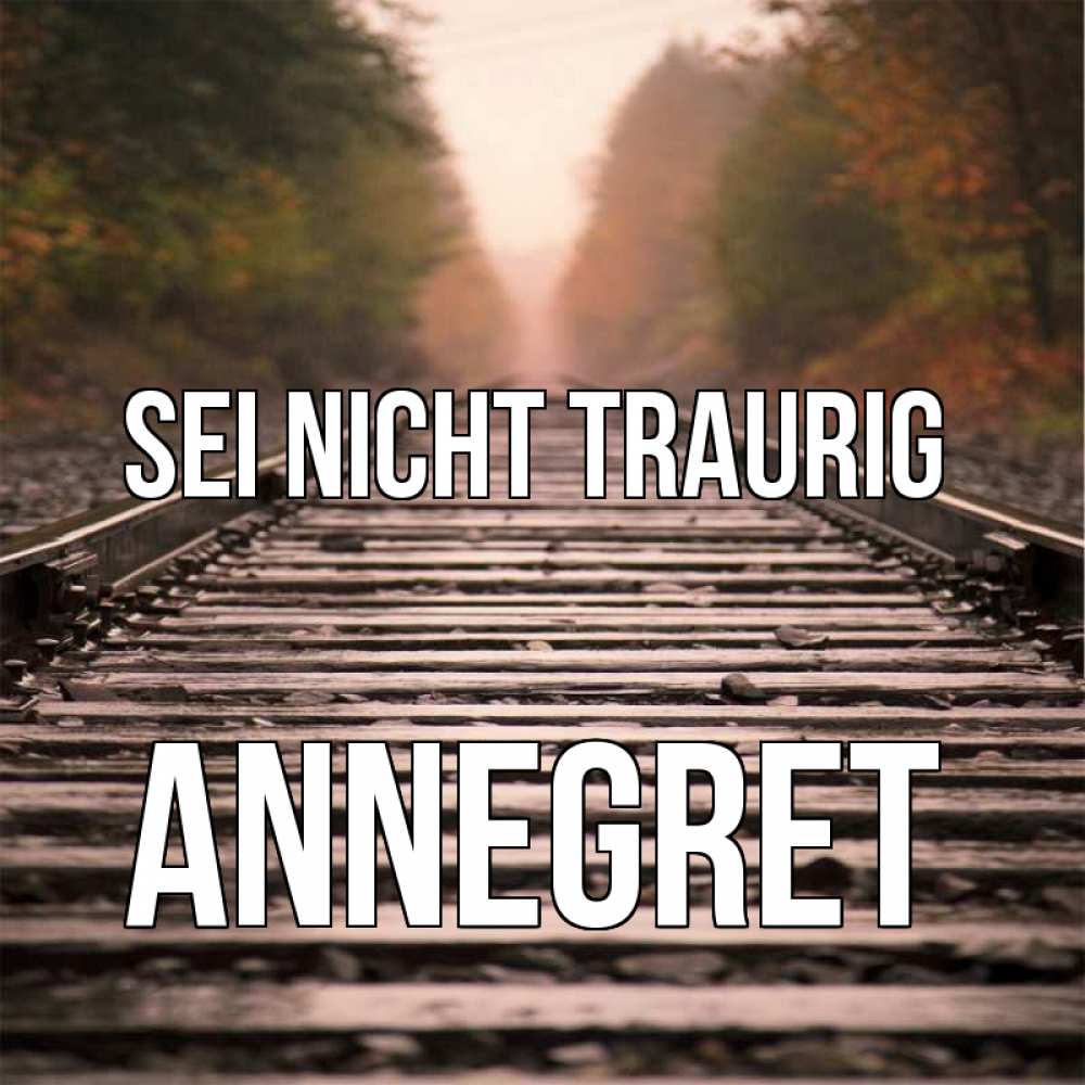 Открытка на каждый день с именем, Annegret Sei nicht traurig лес и железная дорога Прикольная открытка с пожеланием онлайн скачать бесплатно 