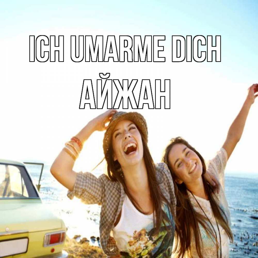Открытка на каждый день с именем, Айжан Ich umarme dich веселые девушки Прикольная открытка с пожеланием онлайн скачать бесплатно 