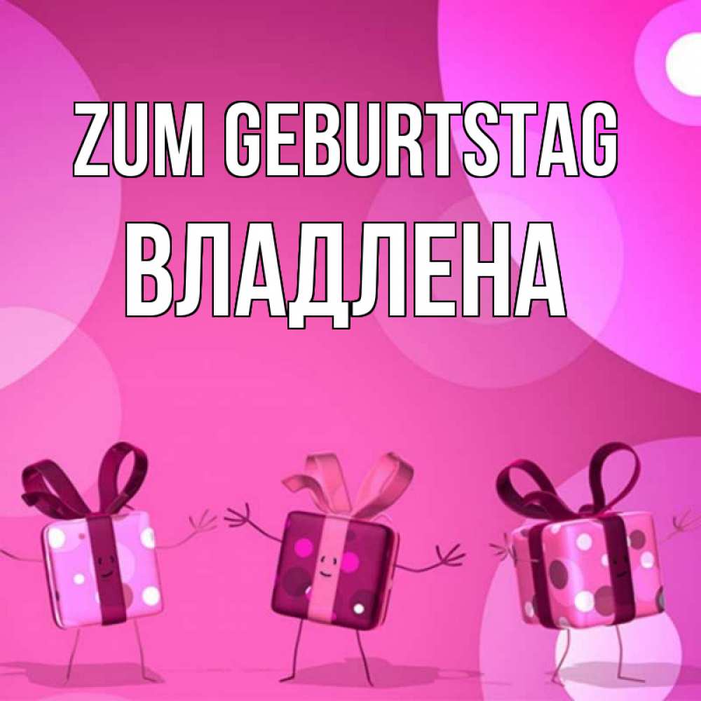 Открытка на каждый день с именем, Владлена Zum Geburtstag подарки с ножкам Прикольная открытка с пожеланием онлайн скачать бесплатно 