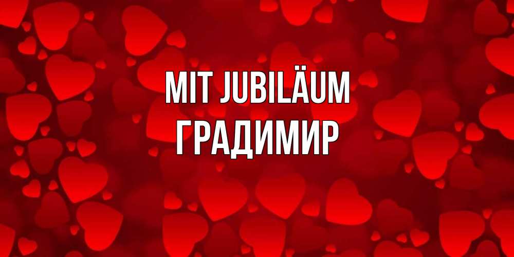 Открытка на каждый день с именем, Градимир Mit Jubiläum прекрасные сердечки на открытке с красным фоном Прикольная открытка с пожеланием онлайн скачать бесплатно 
