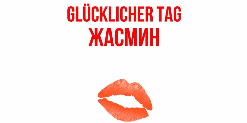 Открытка на каждый день с именем, Жасмин Glücklicher Tag удачного дня с поцелуем Прикольная открытка с пожеланием онлайн скачать бесплатно 