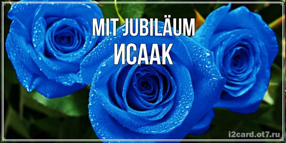 Открытка на каждый день с именем, Исаак Mit Jubiläum розы с синим цветом Прикольная открытка с пожеланием онлайн скачать бесплатно 