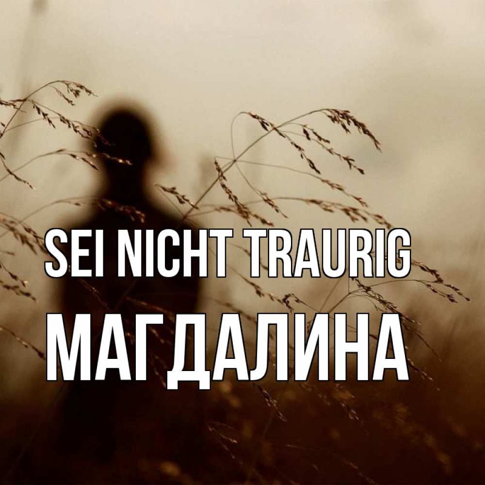 Открытка на каждый день с именем, Магдалина Sei nicht traurig грусть Прикольная открытка с пожеланием онлайн скачать бесплатно 