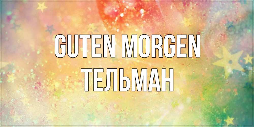 Открытка на каждый день с именем, Тельман Guten Morgen красивая открытка с пожеланиями добрейшего утра Прикольная открытка с пожеланием онлайн скачать бесплатно 