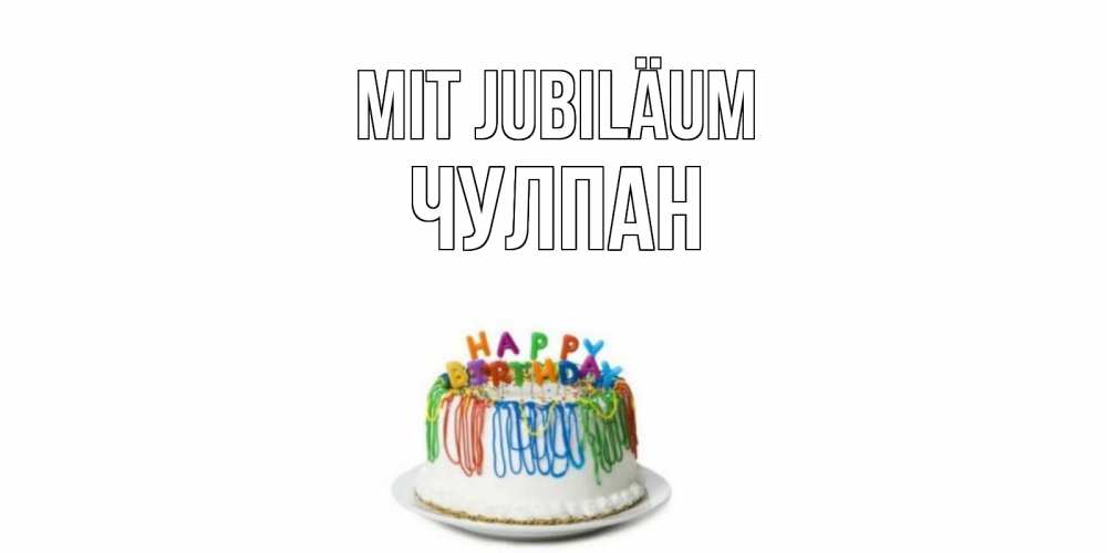 Открытка на каждый день с именем, Чулпан Mit Jubiläum Тортик Прикольная открытка с пожеланием онлайн скачать бесплатно 
