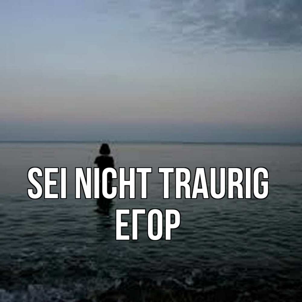 Открытка на каждый день с именем, Егор Sei nicht traurig девушка Прикольная открытка с пожеланием онлайн скачать бесплатно 