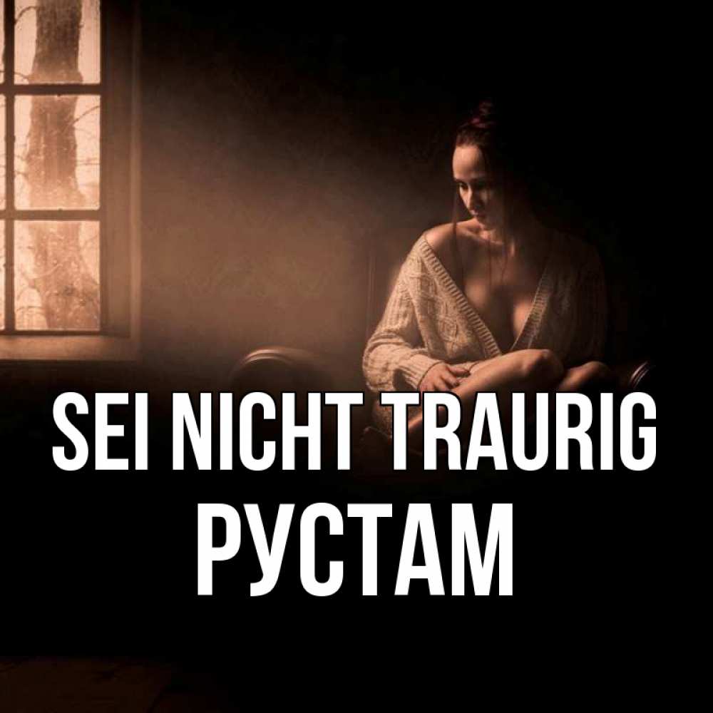 Открытка на каждый день с именем, Рустам Sei nicht traurig сидя у окна Прикольная открытка с пожеланием онлайн скачать бесплатно 