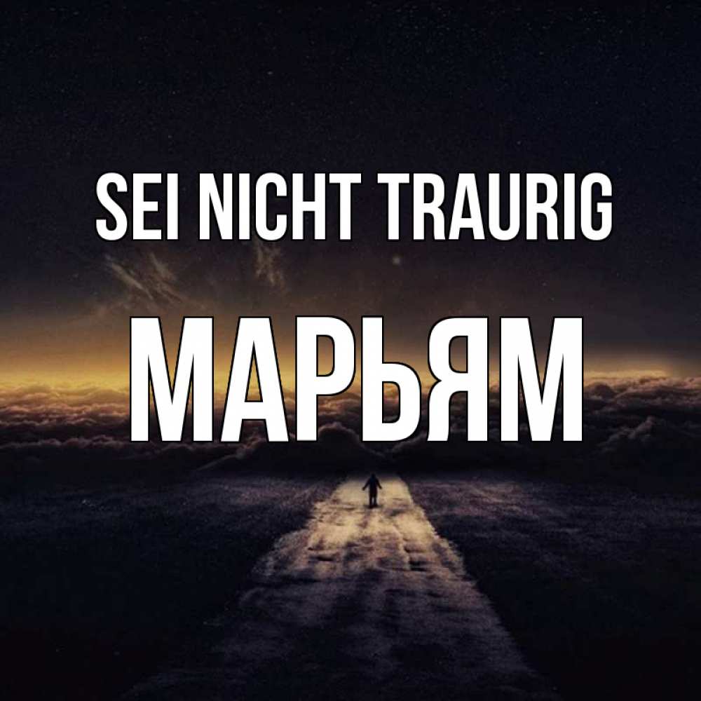 Открытка на каждый день с именем, Марьям Sei nicht traurig дорога в никуда Прикольная открытка с пожеланием онлайн скачать бесплатно 