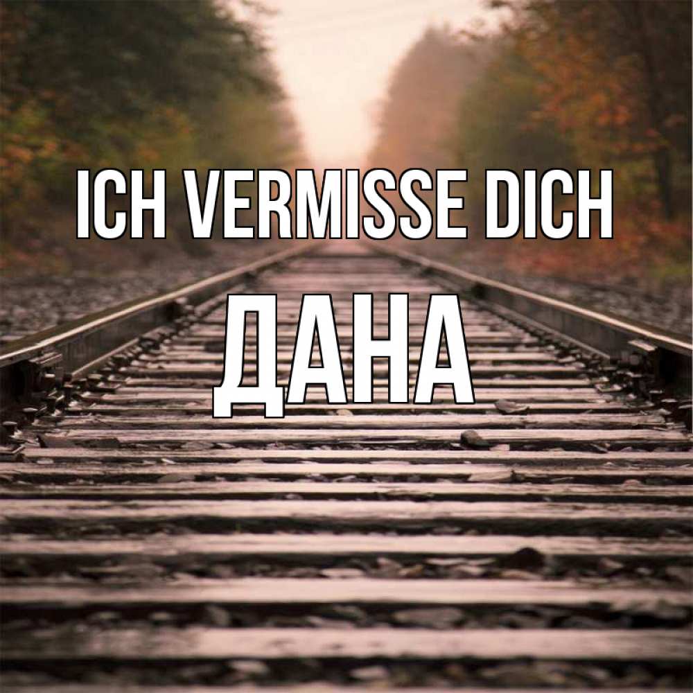 Открытка на каждый день с именем, Дана Ich vermisse dich приезжай Прикольная открытка с пожеланием онлайн скачать бесплатно 