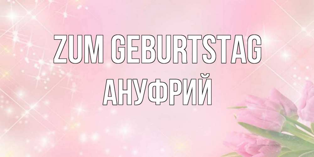 Открытка на каждый день с именем, Ануфрий Zum Geburtstag открытки в нежных цветах Прикольная открытка с пожеланием онлайн скачать бесплатно 
