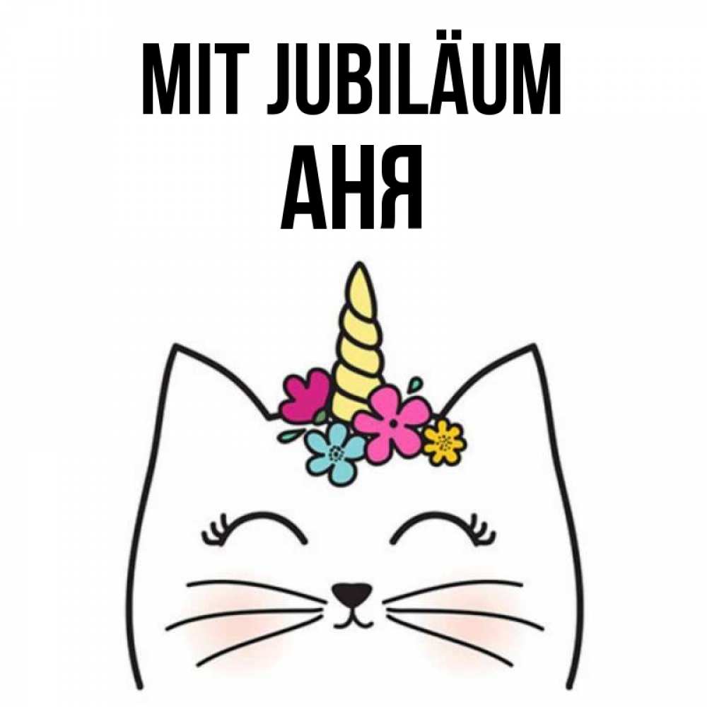 Открытка на каждый день с именем, Аня Mit Jubiläum милый кот с одним рожком Прикольная открытка с пожеланием онлайн скачать бесплатно 