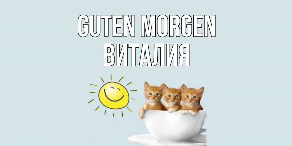 Открытка на каждый день с именем, Виталия Guten Morgen котята Прикольная открытка с пожеланием онлайн скачать бесплатно 