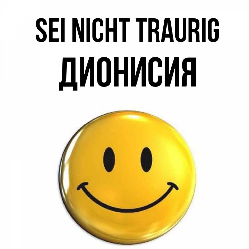 Открытка на каждый день с именем, Дионисия Sei nicht traurig желаем всем позитива Прикольная открытка с пожеланием онлайн скачать бесплатно 