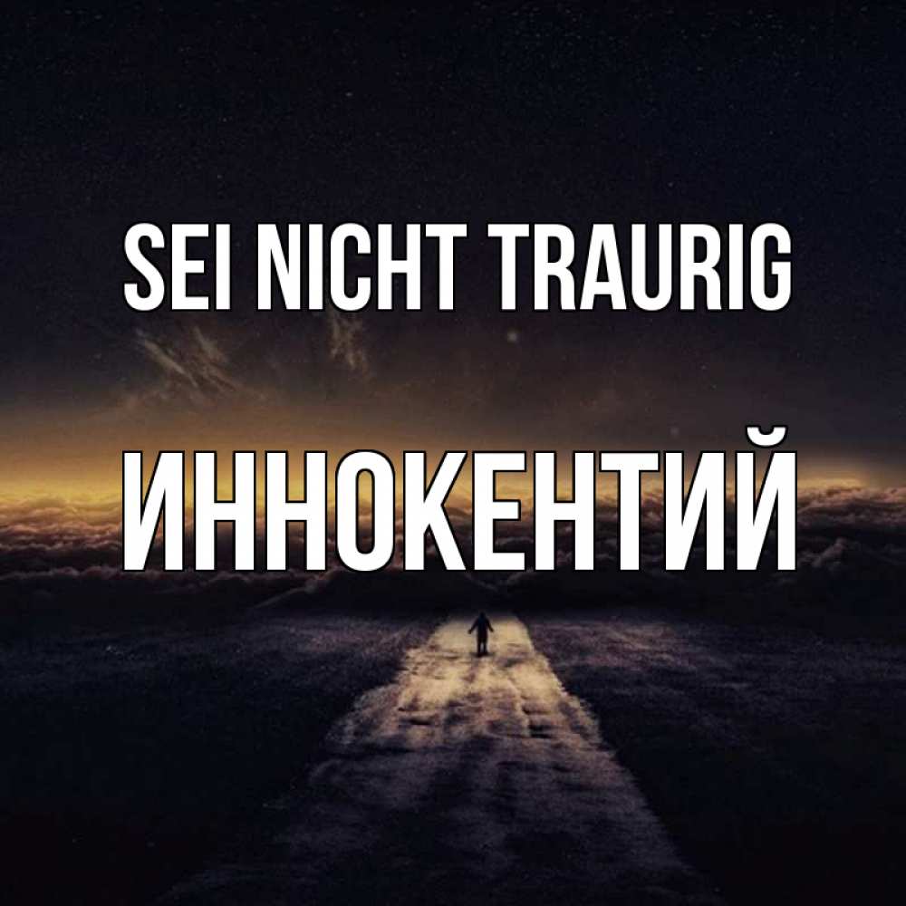 Открытка на каждый день с именем, Иннокентий Sei nicht traurig дорога в никуда Прикольная открытка с пожеланием онлайн скачать бесплатно 