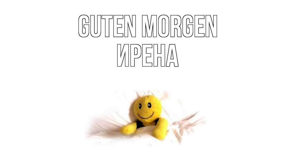 Открытка на каждый день с именем, Ирена Guten Morgen смайл, кровать Прикольная открытка с пожеланием онлайн скачать бесплатно 