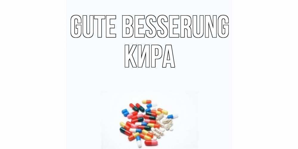 Открытка на каждый день с именем, Кира Gute Besserung таблетки Прикольная открытка с пожеланием онлайн скачать бесплатно 