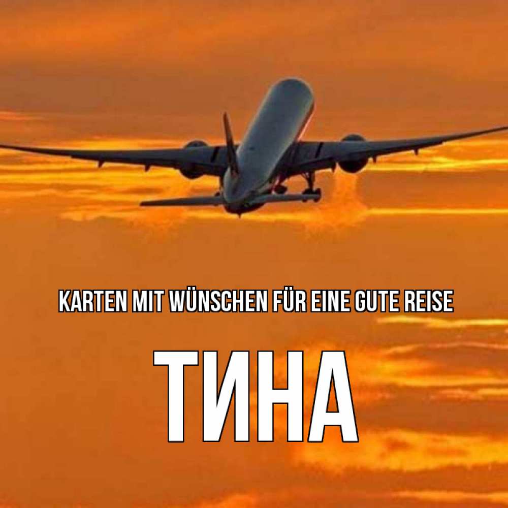 Открытка на каждый день с именем, Тина Karten mit Wünschen für eine gute Reise оранжевое небо Прикольная открытка с пожеланием онлайн скачать бесплатно 