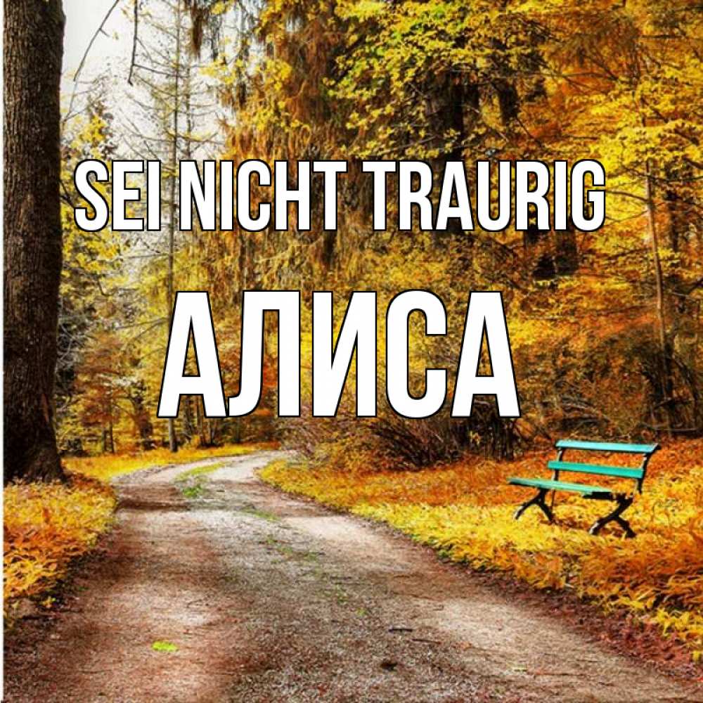 Открытка на каждый день с именем, Алиса Sei nicht traurig зеленая лавочка Прикольная открытка с пожеланием онлайн скачать бесплатно 
