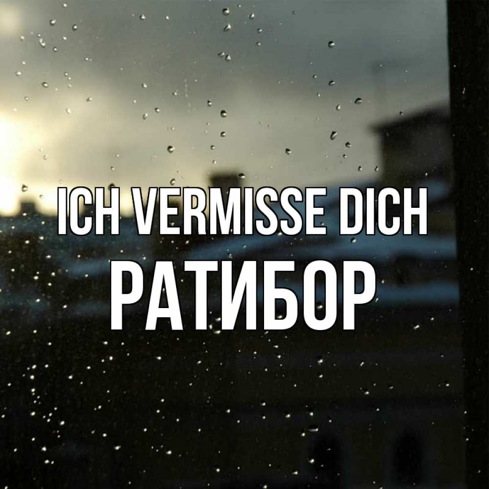 Открытка на каждый день с именем, Ратибор Ich vermisse dich капли на стекле Прикольная открытка с пожеланием онлайн скачать бесплатно 