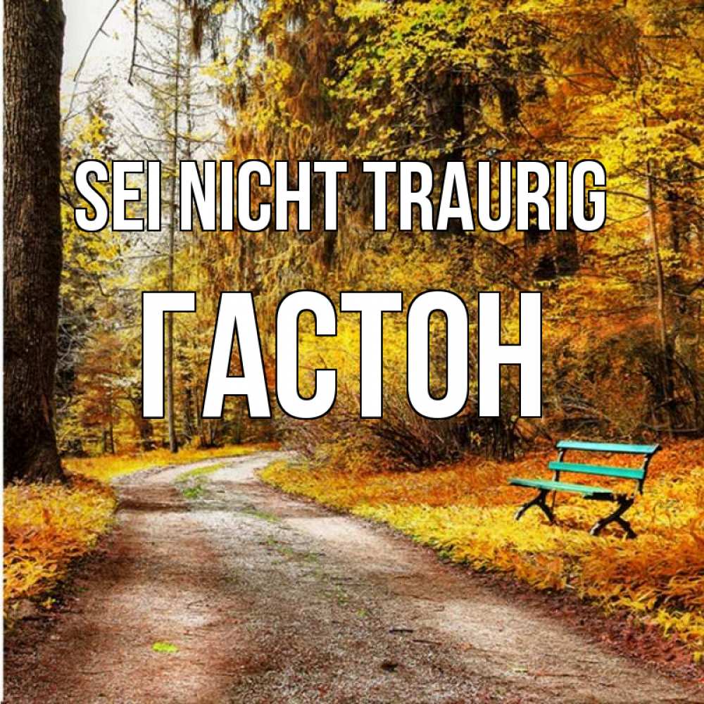 Открытка на каждый день с именем, Гастон Sei nicht traurig зеленая лавочка Прикольная открытка с пожеланием онлайн скачать бесплатно 