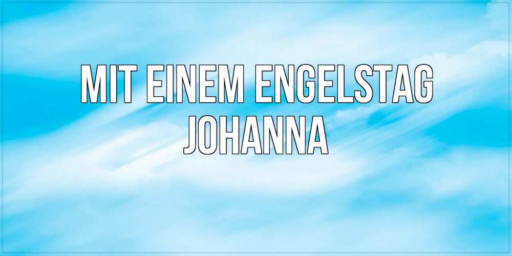 Открытка на каждый день с именем, Johanna Mit einem Engelstag небо на день ангела Прикольная открытка с пожеланием онлайн скачать бесплатно 