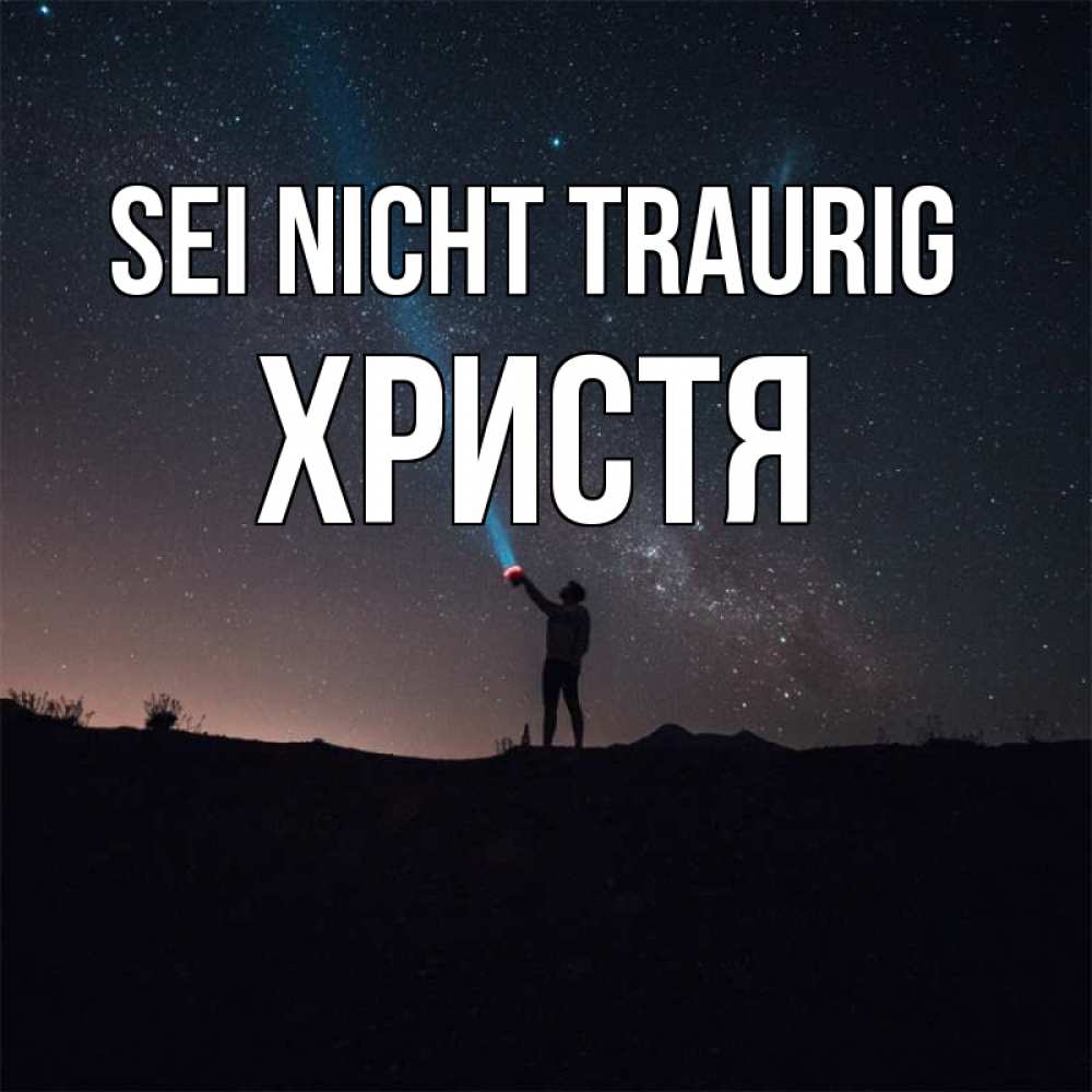 Открытка на каждый день с именем, Христя Sei nicht traurig луч света и млечный путь Прикольная открытка с пожеланием онлайн скачать бесплатно 