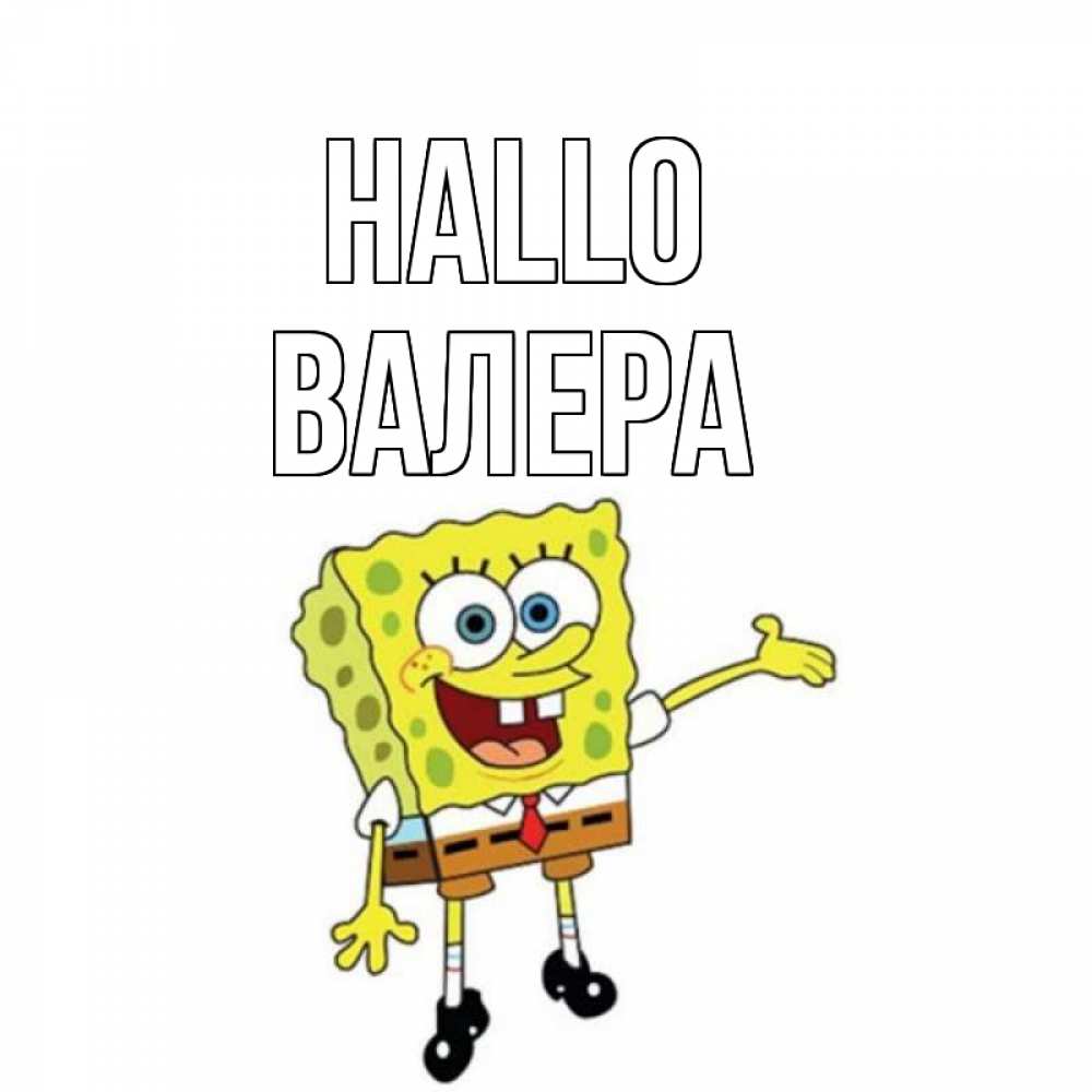 Открытка на каждый день с именем, Валера Hallo спанч Боб на позитиве Прикольная открытка с пожеланием онлайн скачать бесплатно 
