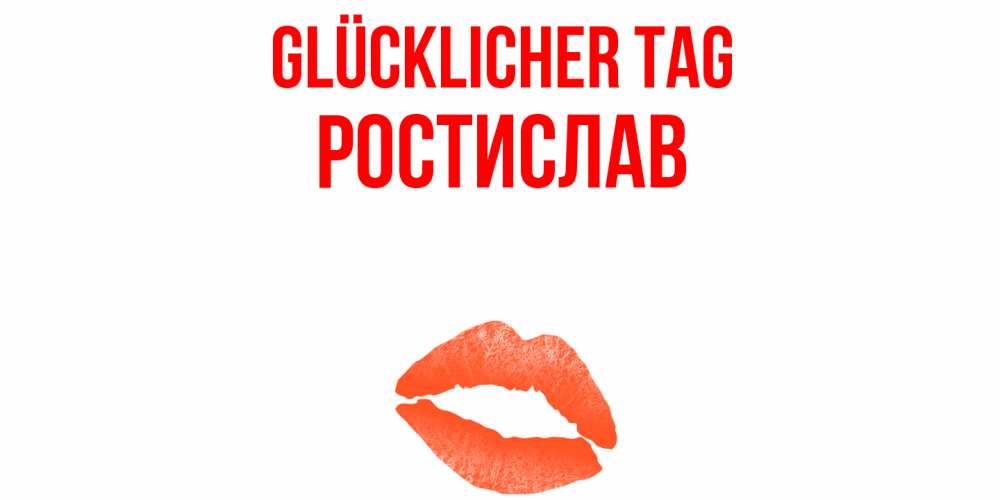 Открытка на каждый день с именем, Ростислав Glücklicher Tag удачного дня с поцелуем Прикольная открытка с пожеланием онлайн скачать бесплатно 