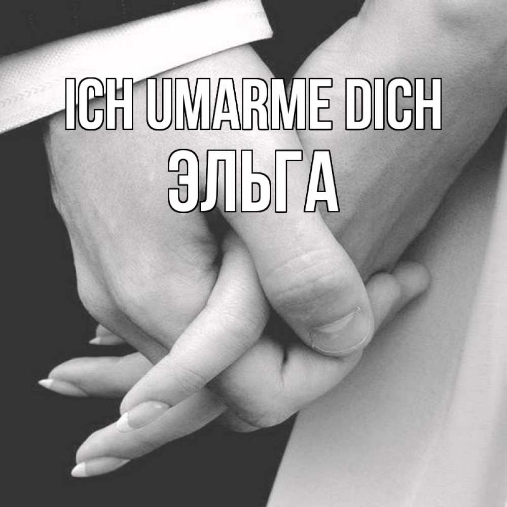 Открытка на каждый день с именем, Эльга Ich umarme dich Черное и белое фото Прикольная открытка с пожеланием онлайн скачать бесплатно 