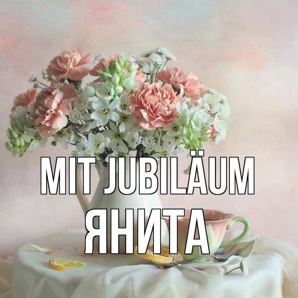 Открытка на каждый день с именем, Янита Mit Jubiläum с цветами Прикольная открытка с пожеланием онлайн скачать бесплатно 