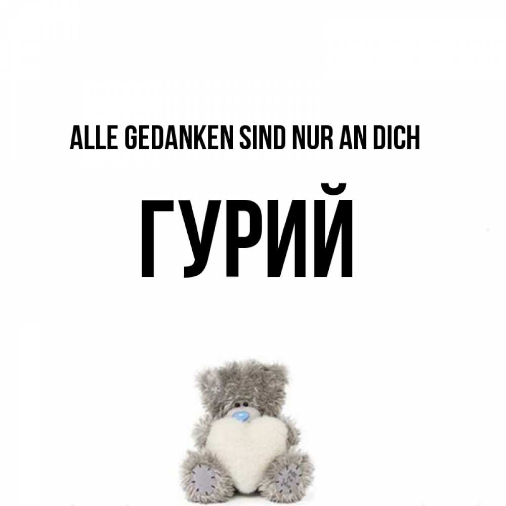 Открытка на каждый день с именем, Гурий Alle Gedanken sind nur an dich тедди с сердечком для любимой Прикольная открытка с пожеланием онлайн скачать бесплатно 