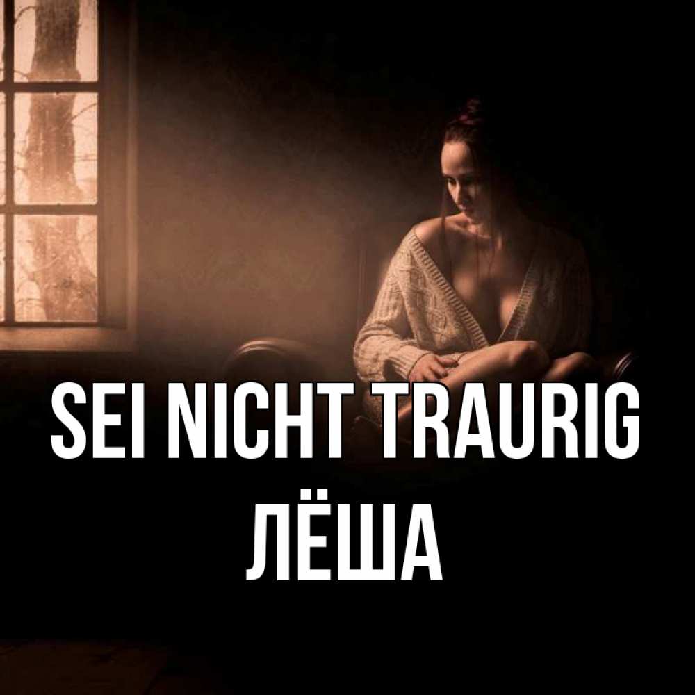 Открытка на каждый день с именем, Лёша Sei nicht traurig сидя у окна Прикольная открытка с пожеланием онлайн скачать бесплатно 