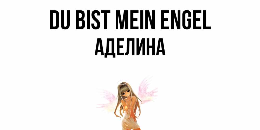 Открытка на каждый день с именем, Аделина Du bist mein Engel ангел, аниме Прикольная открытка с пожеланием онлайн скачать бесплатно 