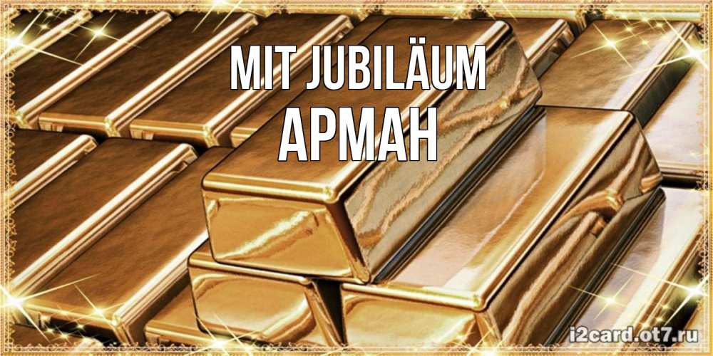 Открытка на каждый день с именем, Арман Mit Jubiläum поздравления на день рождения с пожеланиями богатства Прикольная открытка с пожеланием онлайн скачать бесплатно 