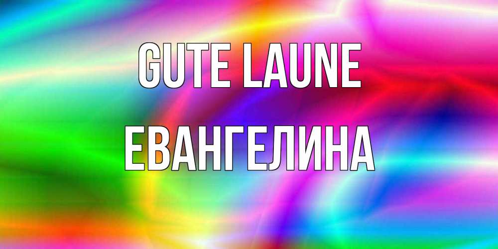 Открытка на каждый день с именем, Евангелина Gute Laune радуга Прикольная открытка с пожеланием онлайн скачать бесплатно 