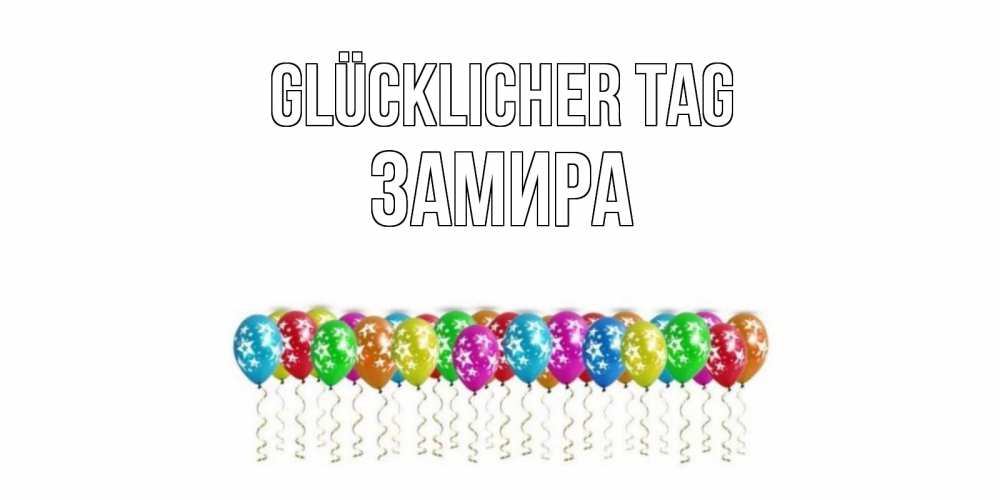 Открытка на каждый день с именем, Замира Glücklicher Tag прекрасного дня Прикольная открытка с пожеланием онлайн скачать бесплатно 