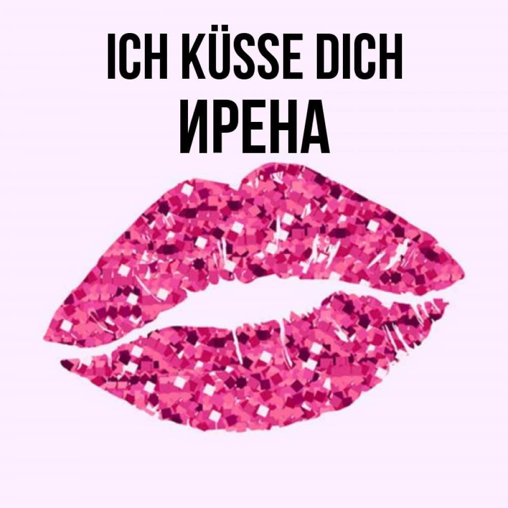 Открытка на каждый день с именем, Ирена Ich küsse dich открытка с женскими губами и поцелуем для парня Прикольная открытка с пожеланием онлайн скачать бесплатно 