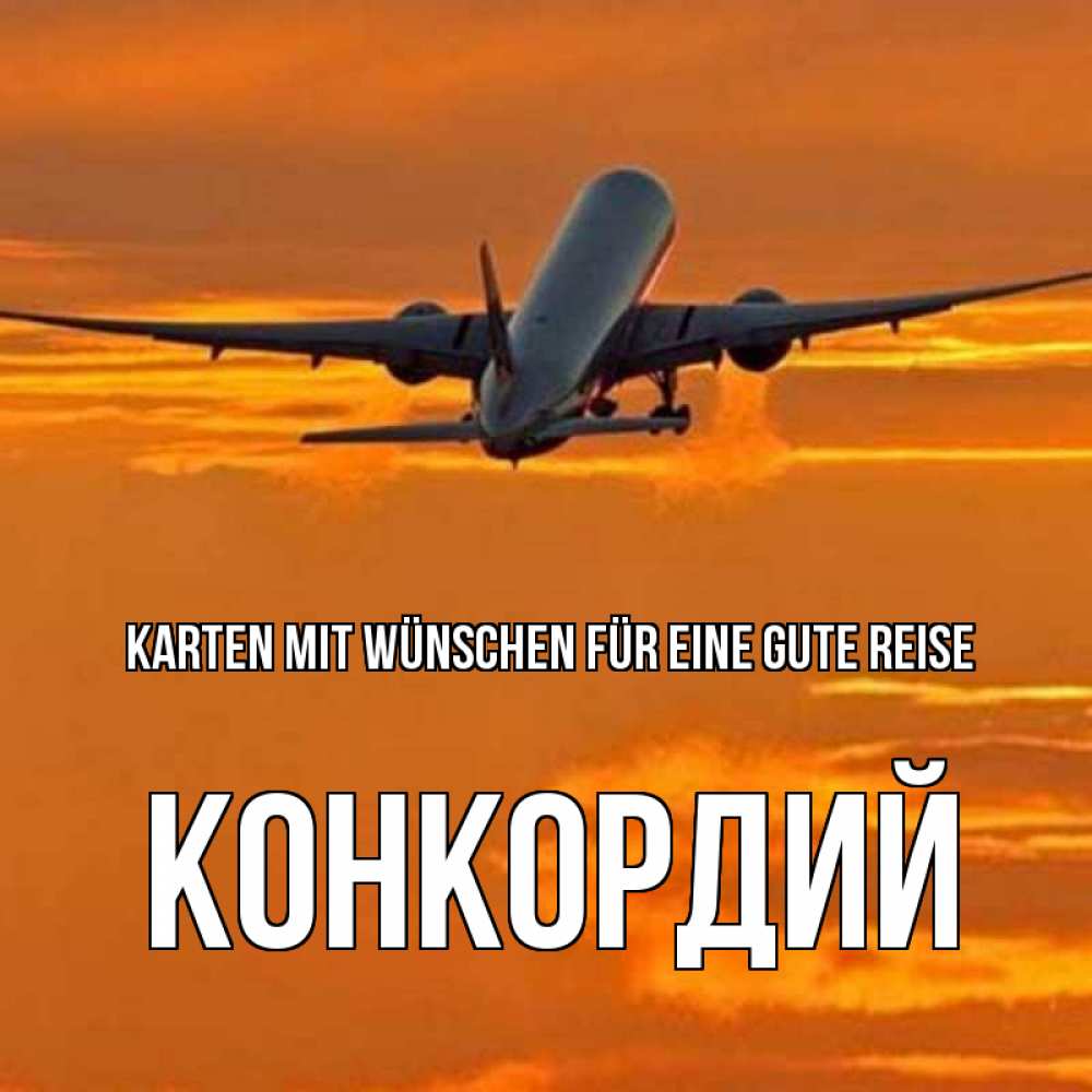 Открытка на каждый день с именем, Конкордий Karten mit Wünschen für eine gute Reise оранжевое небо Прикольная открытка с пожеланием онлайн скачать бесплатно 